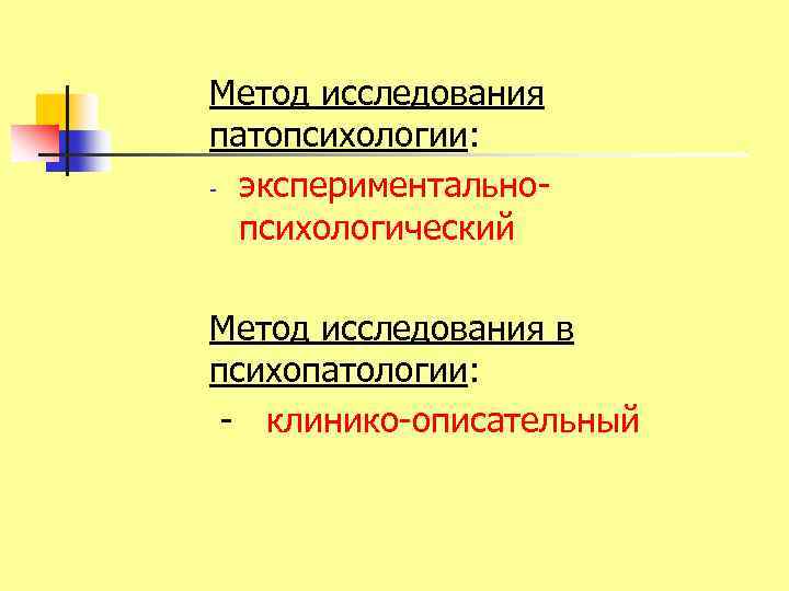 Метод исследования патопсихологии: экспериментально психологический Метод исследования в психопатологии: клинико описательный 