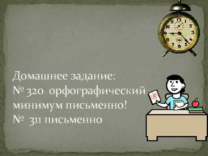 Домашнее задание: № 320 орфографический минимум письменно! № 311 письменно 