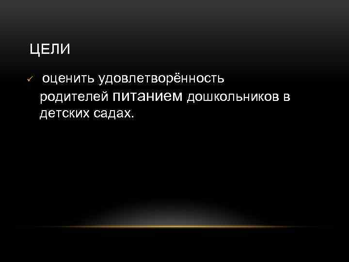 ЦЕЛИ ü оценить удовлетворённость родителей питанием дошкольников в детских садах. 