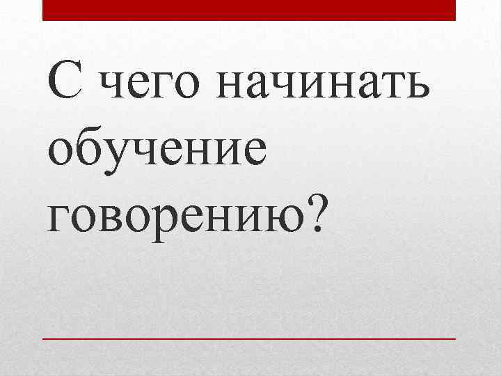 С чего начинать обучение говорению? 