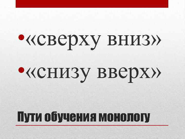  • «сверху вниз» • «снизу вверх» Пути обучения монологу 