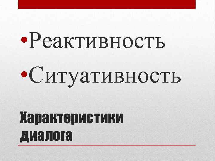  • Реактивность • Ситуативность Характеристики диалога 