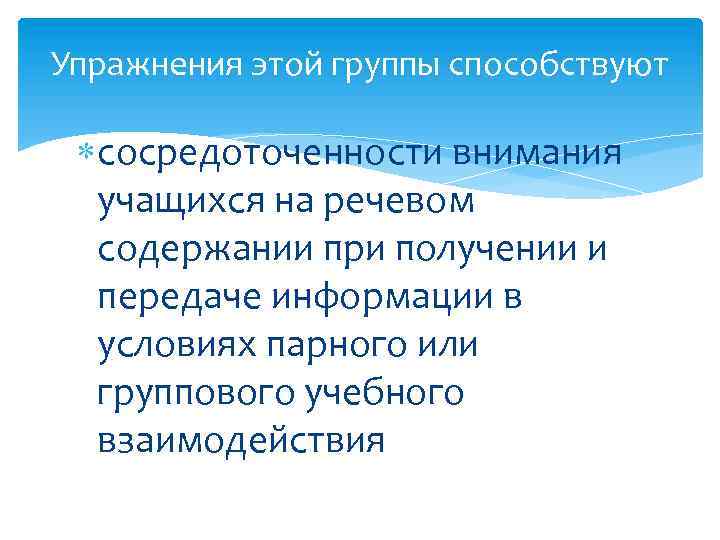 Упражнения этой группы способствуют сосредоточенности внимания учащихся на речевом содержании при получении и передаче