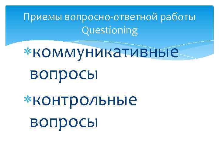 Приемы вопросно-ответной работы Questioning коммуникативные вопросы контрольные вопросы 