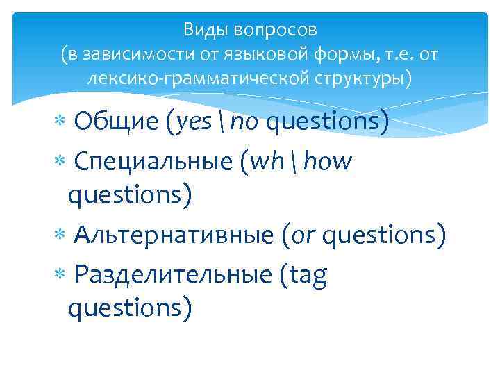 Виды вопросов (в зависимости от языковой формы, т. е. от лексико-грамматической структуры) Общие (yes