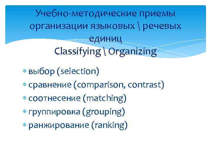 Учебно-методические приемы организации языковых  речевых единиц Classifying  Organizing выбор (selection) cравнение (comparison,