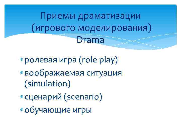 Приемы драматизации (игрового моделирования) Drama ролевая игра (role play) воображаемая ситуация (simulation) сценарий (scenario)