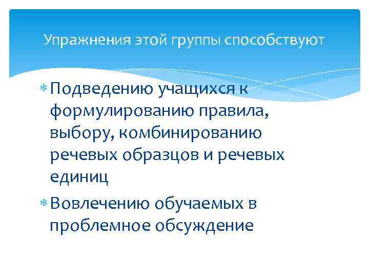 Упражнения этой группы способствуют Подведению учащихся к формулированию правила, выбору, комбинированию речевых образцов и