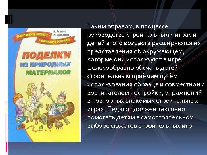Таким образом, в процессе руководства строительными играми детей этого возраста расширяются их представления об