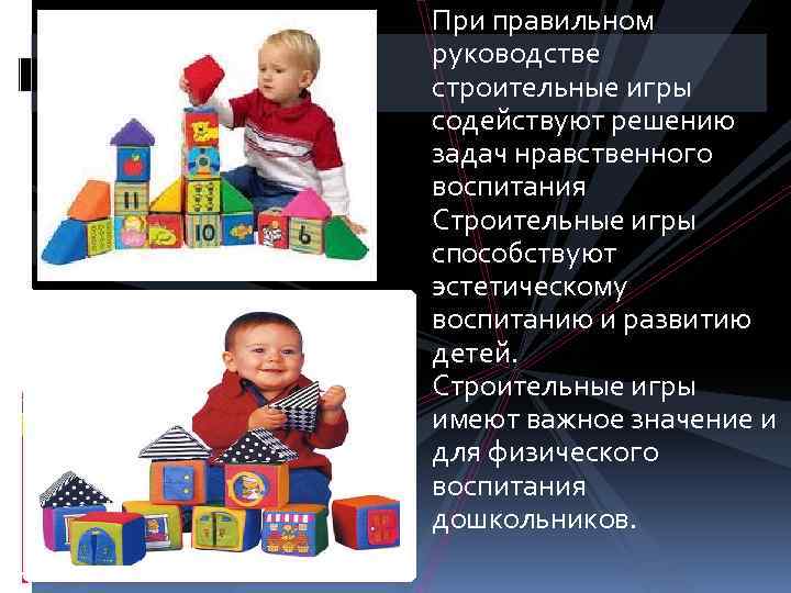 При правильном руководстве строительные игры содействуют решению задач нравственного воспитания Строительные игры способствуют эстетическому