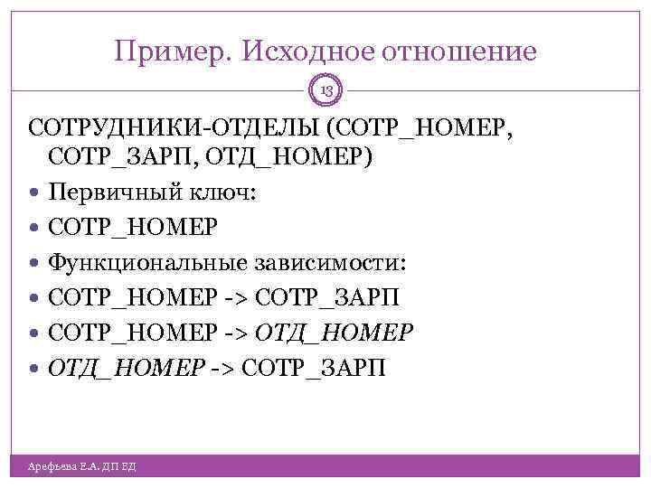 Пример. Исходное отношение 13 СОТРУДНИКИ-ОТДЕЛЫ (СОТР_НОМЕР, СОТР_ЗАРП, ОТД_НОМЕР) Первичный ключ: СОТР_НОМЕР Функциональные зависимости: СОТР_НОМЕР