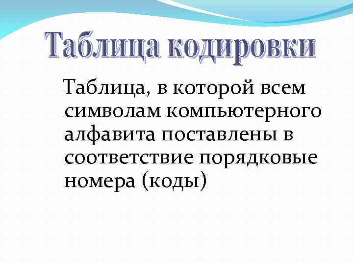 Таблица, в которой всем символам компьютерного алфавита поставлены в соответствие порядковые номера (коды) 