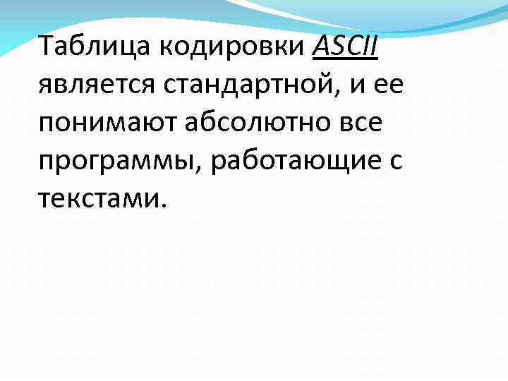 Таблица кодировки ASCII является стандартной, и ее понимают абсолютно все программы, работающие с текстами.