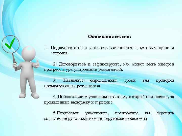 Окончание сессии: 1. Подведите итог и запишите соглашения, к которым пришли стороны. 2. Договоритесь