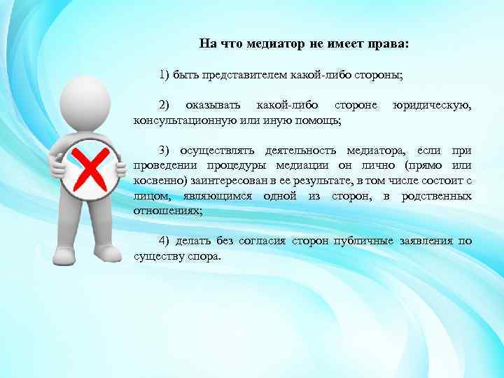 На что медиатор не имеет права: 1) быть представителем какой либо стороны; 2) оказывать