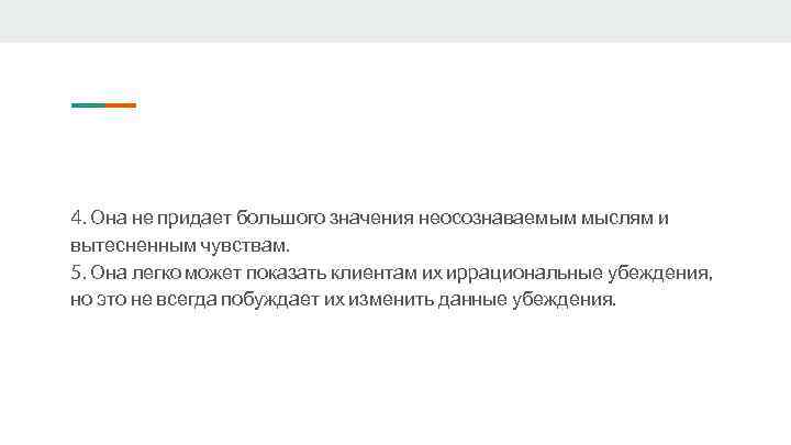 4. Она не придает большого значения неосознаваемым мыслям и вытесненным чувствам. 5. Она легко