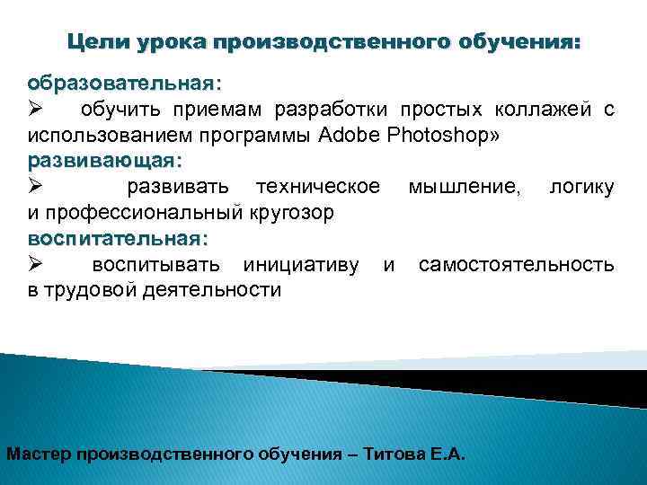 Цели урока производственного обучения: образовательная: Ø обучить приемам разработки простых коллажей с использованием программы