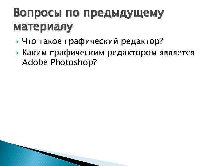 Вопросы по предыдущему материалу Что такое графический редактор? Каким графическим редактором является Adobe Photoshop?