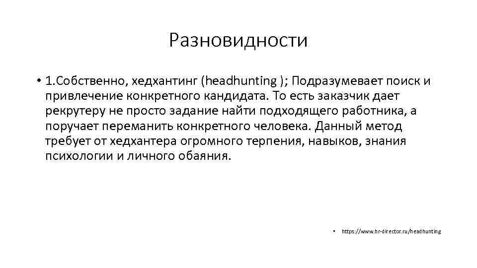 Разновидности • 1. Собственно, хедхантинг (headhunting ); Подразумевает поиск и привлечение конкретного кандидата. То