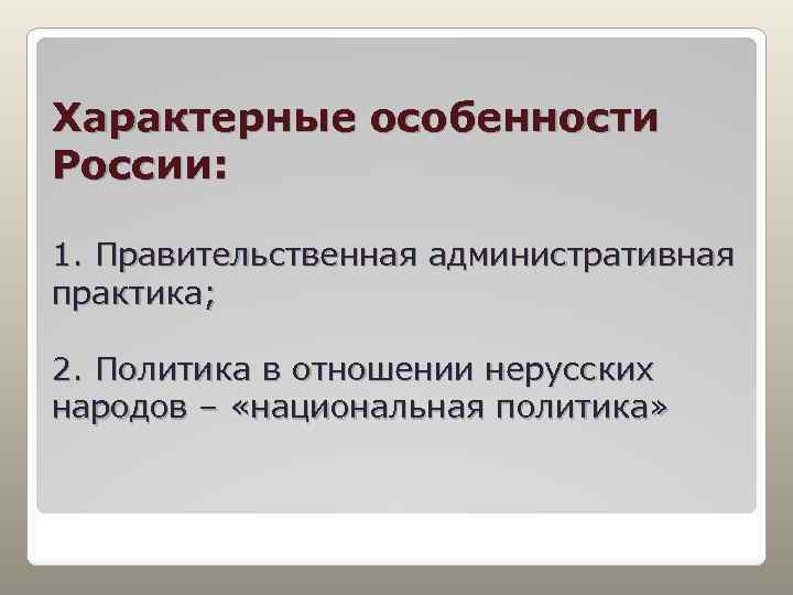 Характерные особенности России: 1. Правительственная административная практика; 2. Политика в отношении нерусских народов –