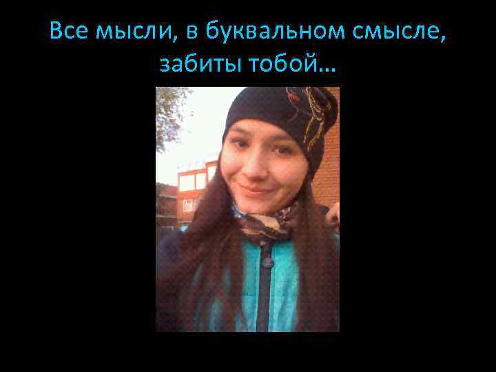 Все мысли, в буквальном смысле, забиты тобой… 
