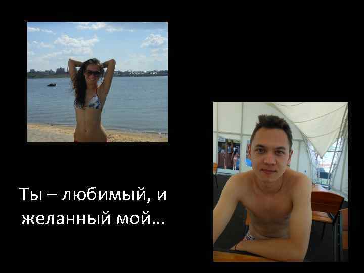 Ты – любимый, и желанный мой… 