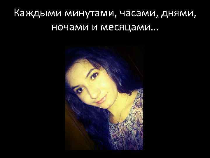 Каждыми минутами, часами, днями, ночами и месяцами… 