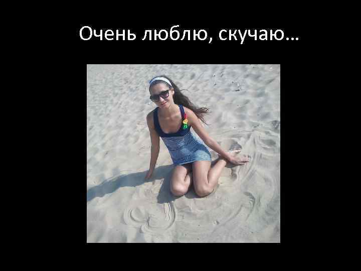 Очень люблю, скучаю… 