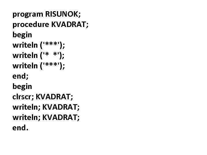program RISUNOK; procedure KVADRAT; begin writeln ('***'); writeln ('***'); end; begin clrscr; KVADRAT; writeln;