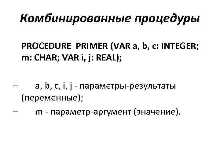 Комбинированные процедуры PROCEDURE PRIMER (VAR a, b, c: INTEGER; m: CHAR; VAR i, j: