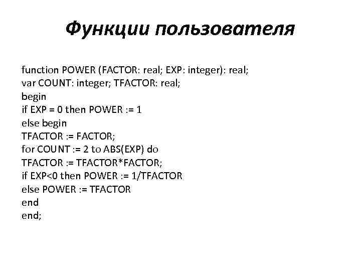 Функции пользователя function POWER (FACTOR: real; EXP: integer): real; var COUNT: integer; TFACTOR: real;
