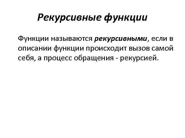 Рекурсивные функции Функции называются рекурсивными, если в описании функции происходит вызов самой себя, а