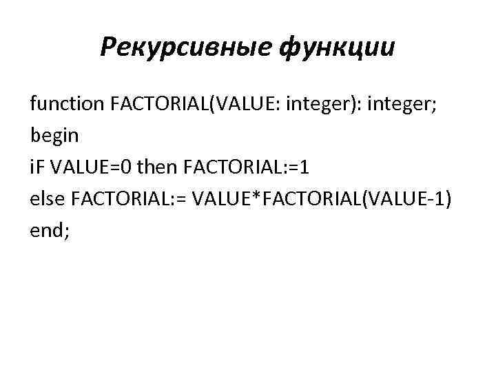 Рекурсивные функции function FACTORIAL(VALUE: integer): integer; begin i. F VALUE=0 then FACTORIAL: =1 else