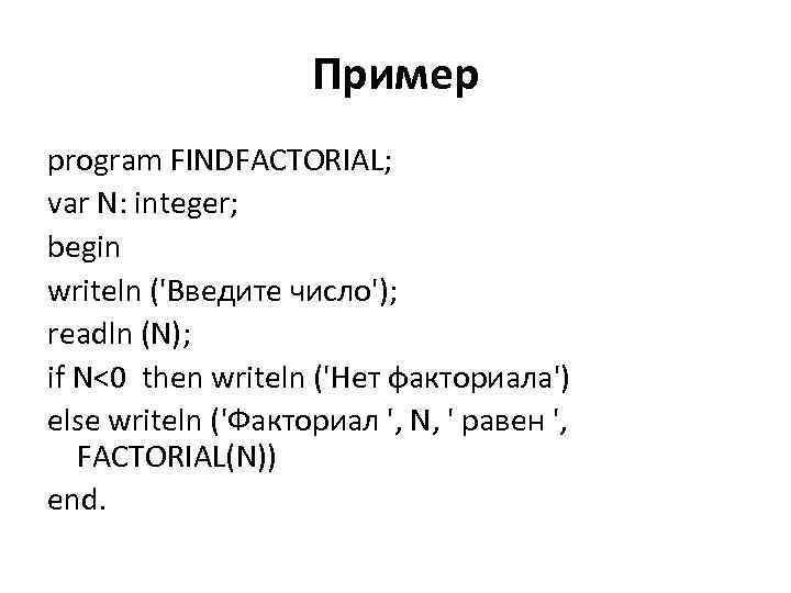 Пример program FINDFACTORIAL; var N: integer; begin writeln ('Введите число'); readln (N); if N<0