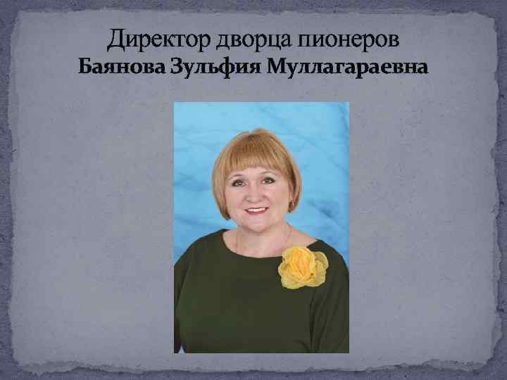 Директор дворца пионеров Баянова Зульфия Муллагараевна 