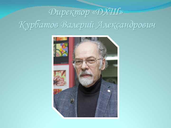 Директор «ДХШ» Курбатов Валерий Александрович 