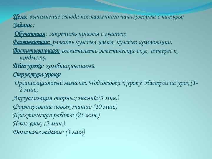 Цель: выполнение этюда поставленного натюрморта с натуры; Задачи : Обучающая: закрепить приемы с гуашью;
