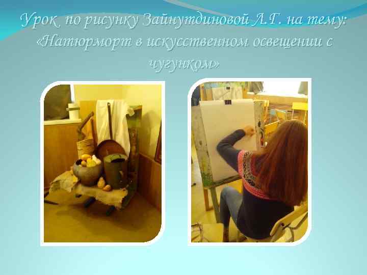 Урок по рисунку Зайнутдиновой Л. Г. на тему: «Натюрморт в искусственном освещении с чугунком»