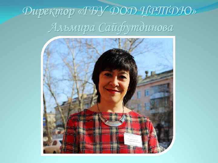 Директор «ГБУ ДОД ЦРТДЮ» Альмира Сайфутдинова 