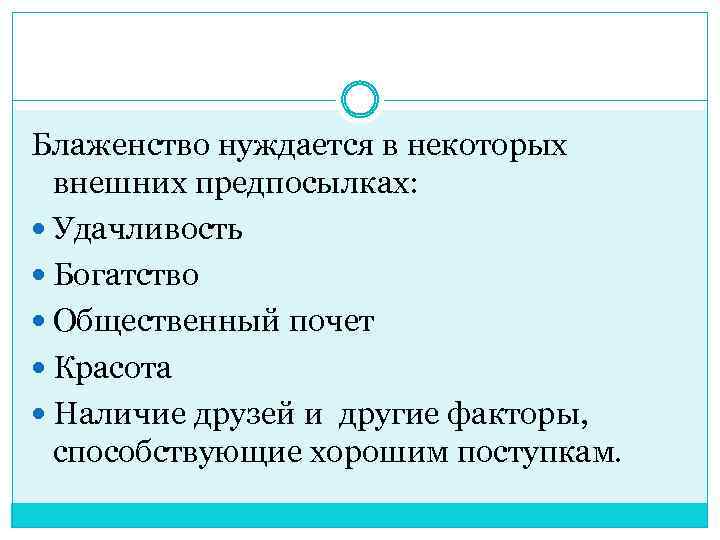 Блаженство нуждается в некоторых внешних предпосылках: Удачливость Богатство Общественный почет Красота Наличие друзей и