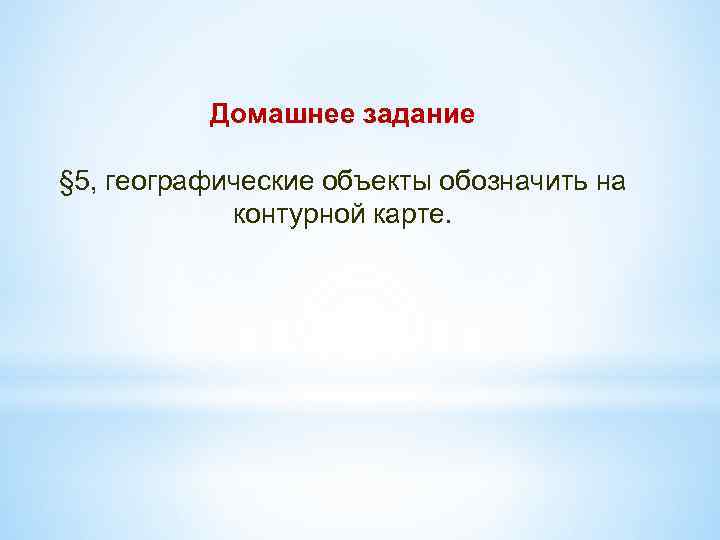 Домашнее задание § 5, географические объекты обозначить на контурной карте. 