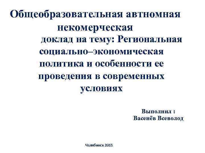 Общеобразовательная автномная некомерческая доклад на тему: Региональная социально–экономическая политика и особенности ее проведения в