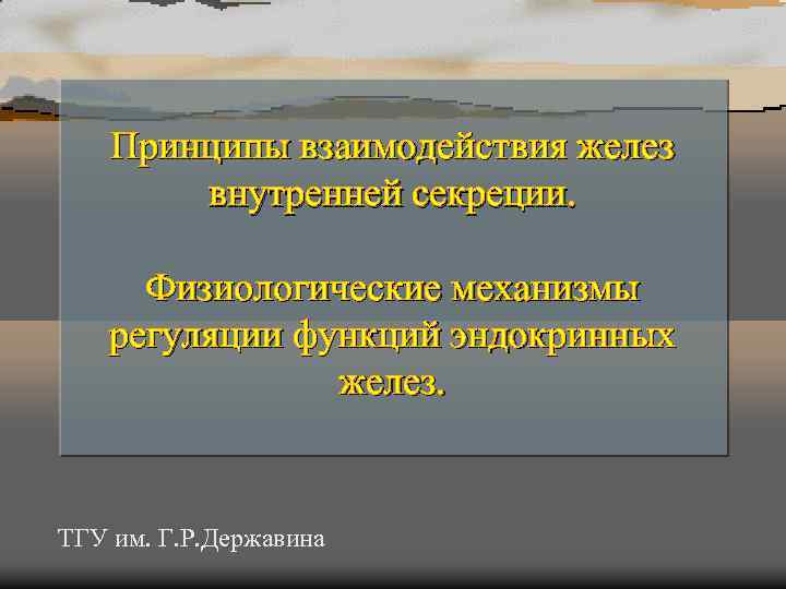 Принципы взаимодействия желез внутренней секреции. Физиологические механизмы регуляции функций эндокринных желез. ТГУ им. Г.