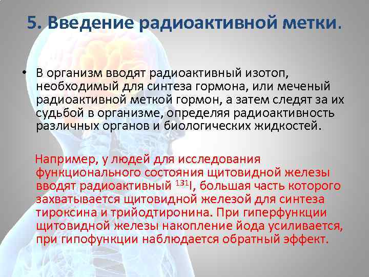 5. Введение радиоактивной метки. • В организм вводят радиоактивный изотоп, необходимый для синтеза гормона,