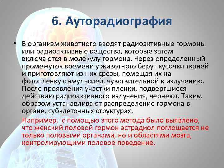 6. Ауторадиография • В организм животного вводят радиоактивные гормоны или радиоактивные вещества, которые затем
