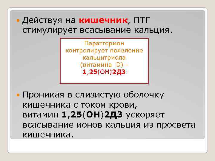  Действуя на кишечник, ПТГ стимулирует всасывание кальция. Паратгормон контролирует появление кальцитриола (витамина D)