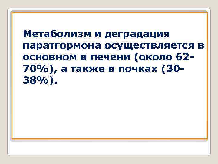Метаболизм и деградация паратгормона осуществляется в основном в печени (около 6270%), а также в