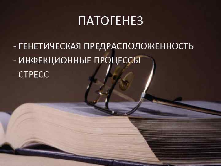 ПАТОГЕНЕЗ - ГЕНЕТИЧЕСКАЯ ПРЕДРАСПОЛОЖЕННОСТЬ - ИНФЕКЦИОННЫЕ ПРОЦЕССЫ - СТРЕСС 