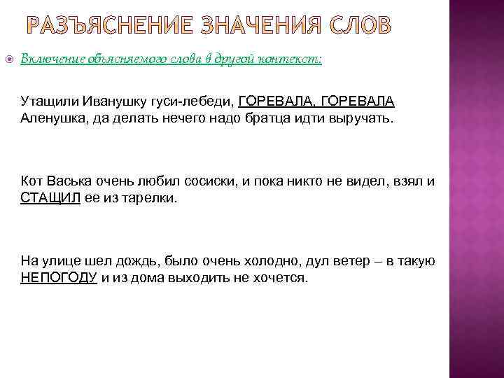  Включение объясняемого слова в другой контекст: Утащили Иванушку гуси-лебеди, ГОРЕВАЛА Аленушка, да делать
