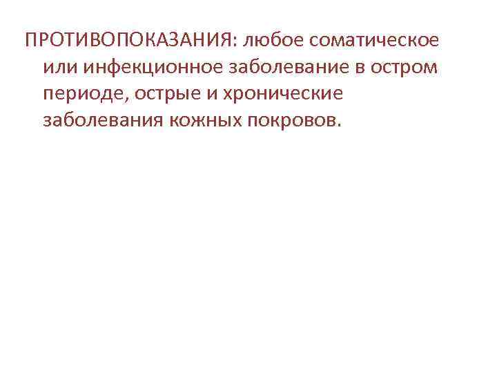 ПРОТИВОПОКАЗАНИЯ: любое соматическое или инфекционное заболевание в остром периоде, острые и хронические заболевания кожных